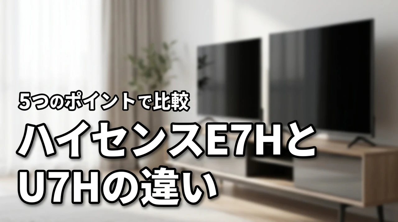 ハイセンスE7HとU7Hの違いを5つのポイントで比較!選び方