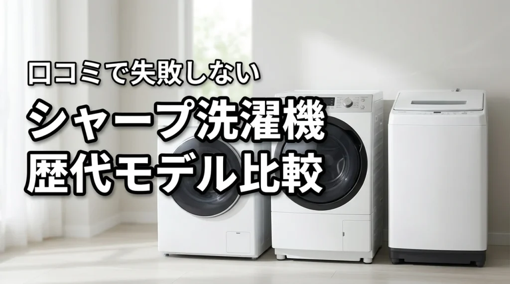 シャープ洗濯機の歴代モデルまとめ!口コミ比較で後悔しない選び方