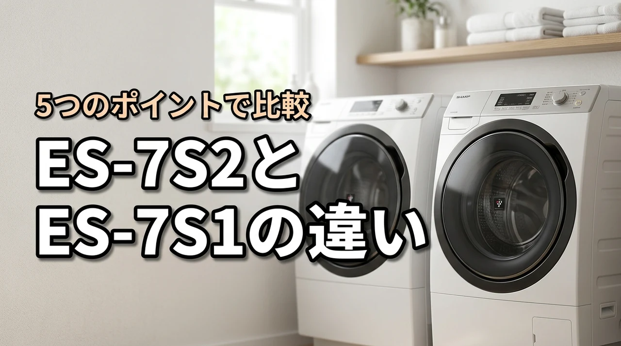 シャープドラム式洗濯乾燥機ES-7S2とES-7S1を5つの違いで徹底比較